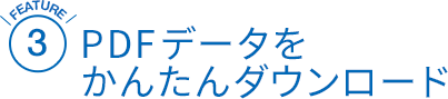 [FEATURE2]PDFデータをかんたんダウンロード