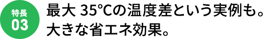 最大35℃の温度差という実例も。大きな省エネ効果。