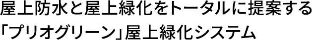 屋上防水と屋上緑化をトータルに提案する「プリオグリーン」屋上緑化システム