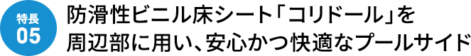 防滑性ビニル床シート「コリドール」を周辺部に用い、安心かつ快適なプールサイド