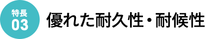 [特徴03]優れた耐久性・耐候性