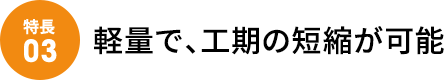 軽量で、工期の短縮が可能